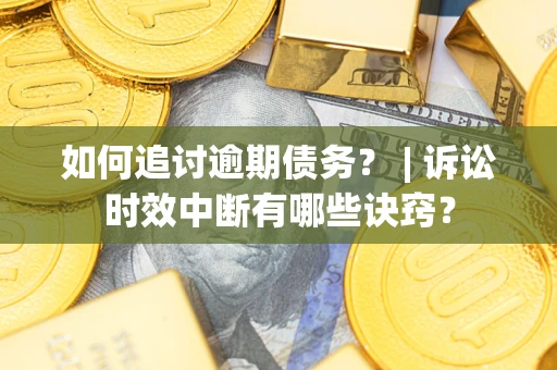 武汉如何追讨逾期债务？ | 诉讼时效中断有哪些诀窍？