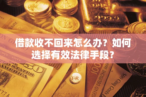 武汉借款收不回来怎么办？如何选择有效法律手段？