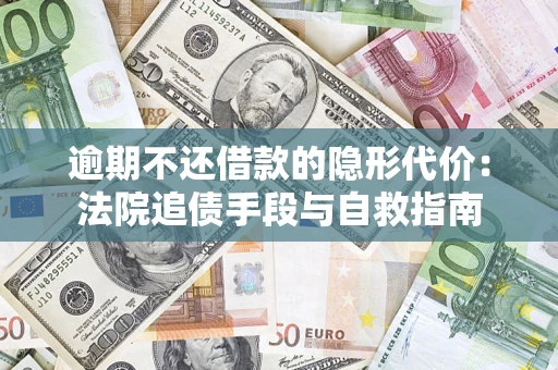 武汉逾期不还借款的隐形代价：法院追债手段与自救指南