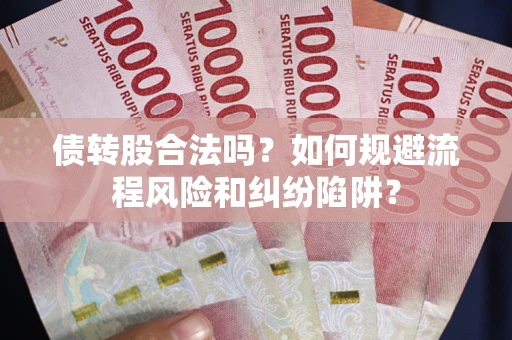 武汉债转股合法吗？如何规避流程风险和纠纷陷阱？