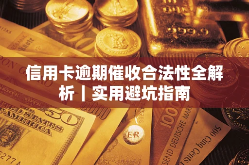 武汉信用卡逾期催收合法性全解析｜实用避坑指南