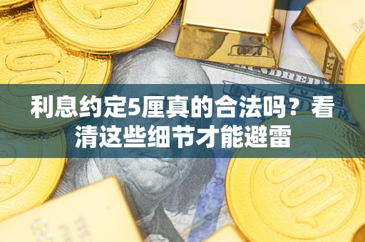 武汉利息约定5厘真的合法吗？看清这些细节才能避雷