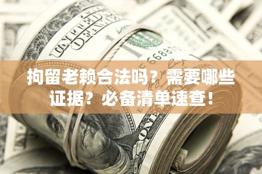 武汉拘留老赖合法吗？需要哪些证据？必备清单速查！