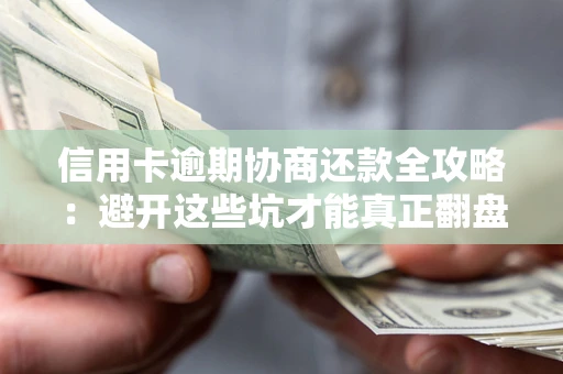 武汉信用卡逾期协商还款全攻略：避开这些坑才能真正翻盘