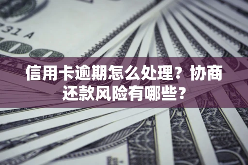 武汉信用卡逾期怎么处理？协商还款风险有哪些？